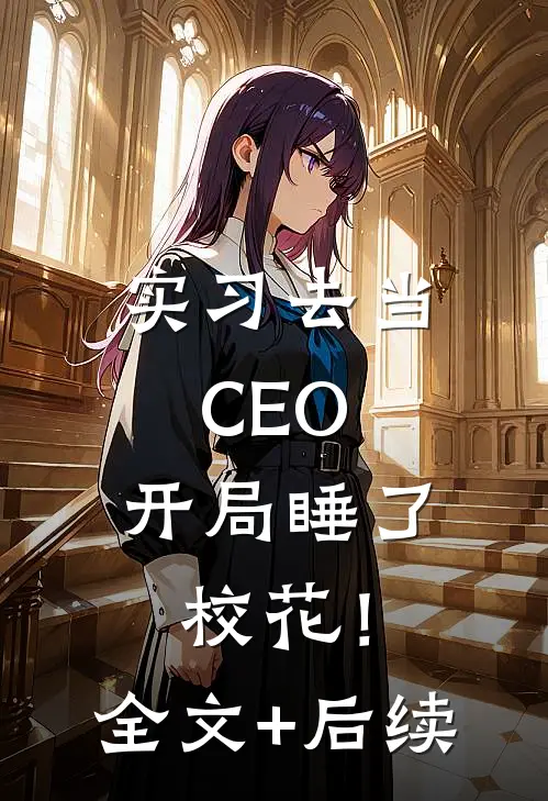 实习去当CEO，开局睡了校花！全文+后续