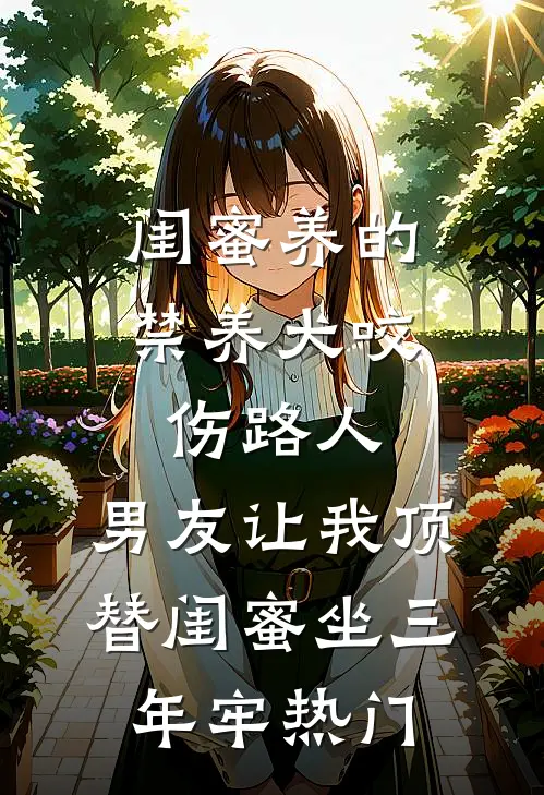 闺蜜养的禁养犬咬伤路人，男友让我顶替闺蜜坐三年牢热门