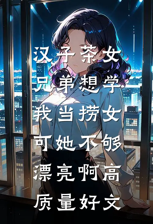 汉子茶女兄弟想学我当捞女，可她不够漂亮啊高质量好文