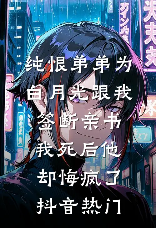 纯恨弟弟为白月光跟我签断亲书，我死后他却悔疯了抖音热门