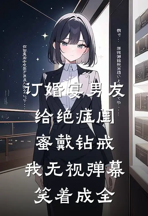 订婚宴男友给绝症闺蜜戴钻戒，我无视弹幕笑着成全
