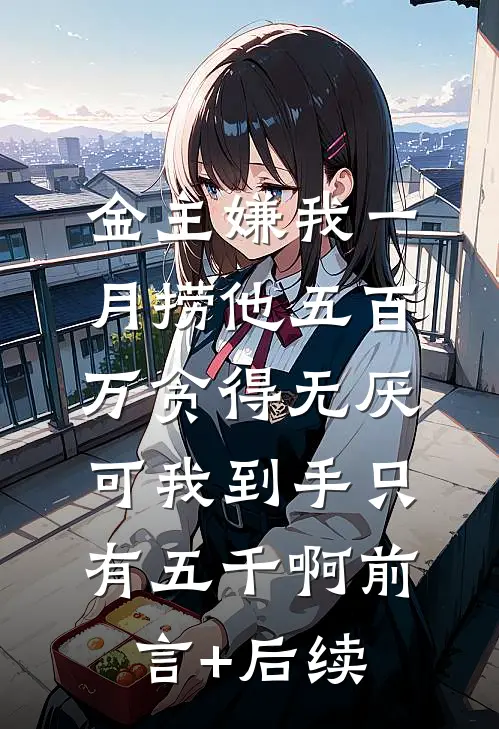 金主嫌我一月捞他五百万贪得无厌，可我到手只有五千啊前言+后续