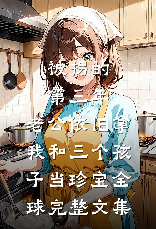 被拐的第三年，老公依旧拿我和三个孩子当珍宝全球完整文集