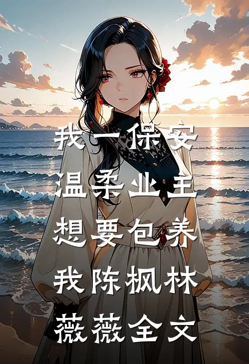 我一保安，温柔业主想要包养我陈枫林薇薇全文