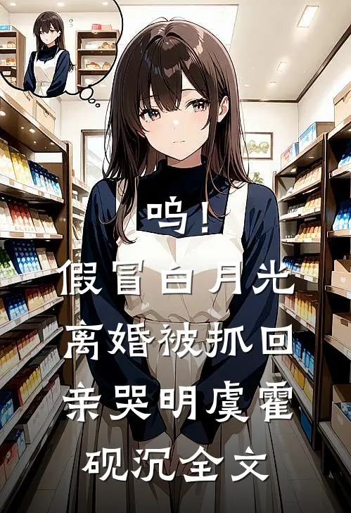 呜！假冒白月光离婚，被抓回亲哭明虞霍砚沉全文