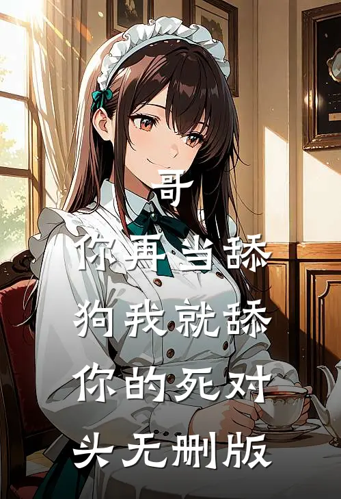 哥，你再当舔狗我就舔你的死对头无删版
