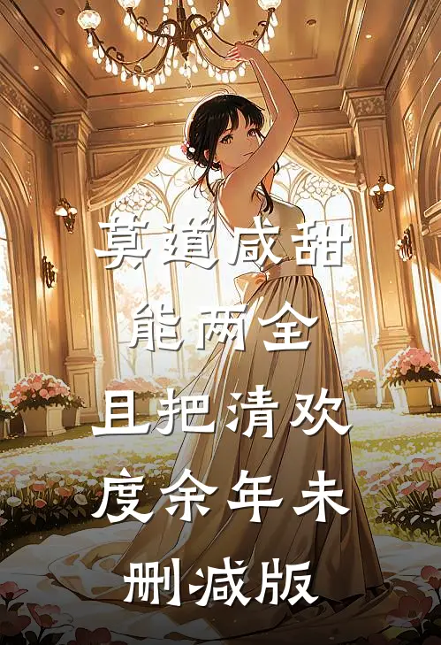 莫道咸甜能两全，且把清欢度余年未删减版