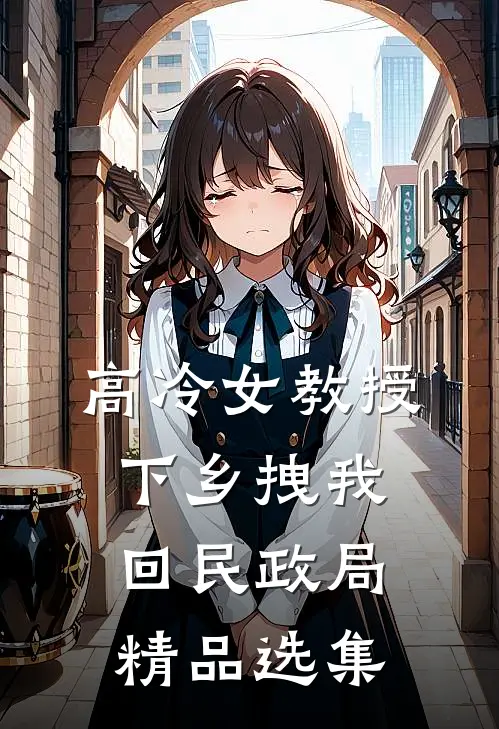 高冷女教授，下乡拽我回民政局精品选集