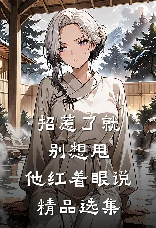 招惹了就别想甩，他红着眼说精品选集