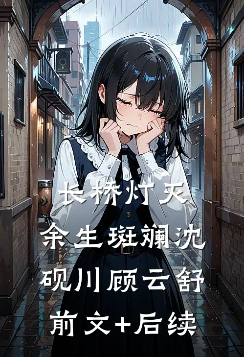 长桥灯灭，余生斑斓沈砚川顾云舒前文+后续