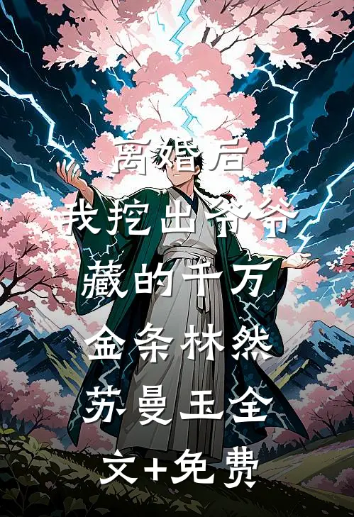 离婚后：我挖出爷爷藏的千万金条林然苏曼玉全文+免费