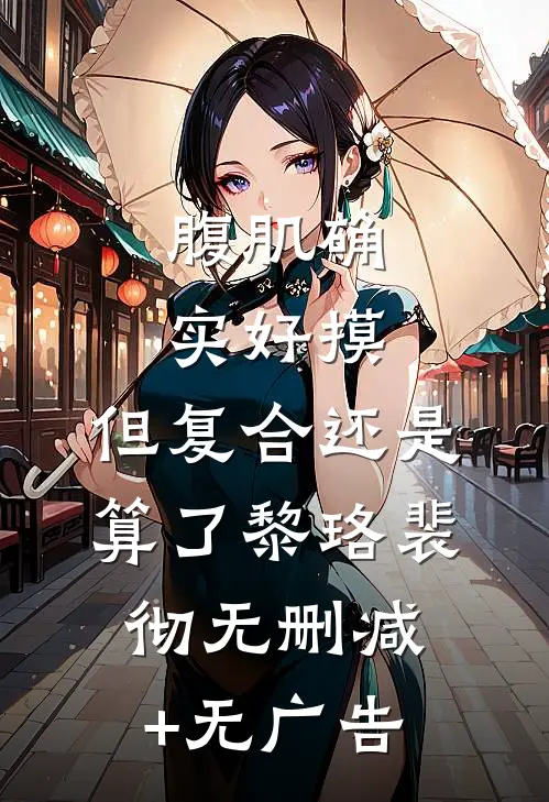 腹肌确实好摸，但复合还是算了黎珞裴彻无删减+无广告