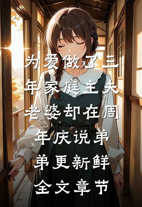 为爱做了三年家庭主夫，老婆却在周年庆说弟弟更新鲜全文章节