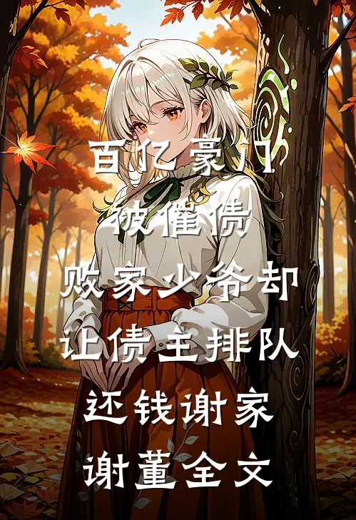 百亿豪门被催债，败家少爷却让债主排队还钱谢家谢董全文