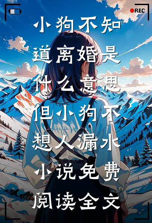 小狗不知道离婚是什么意思，但小狗不想人漏水小说免费阅读全文