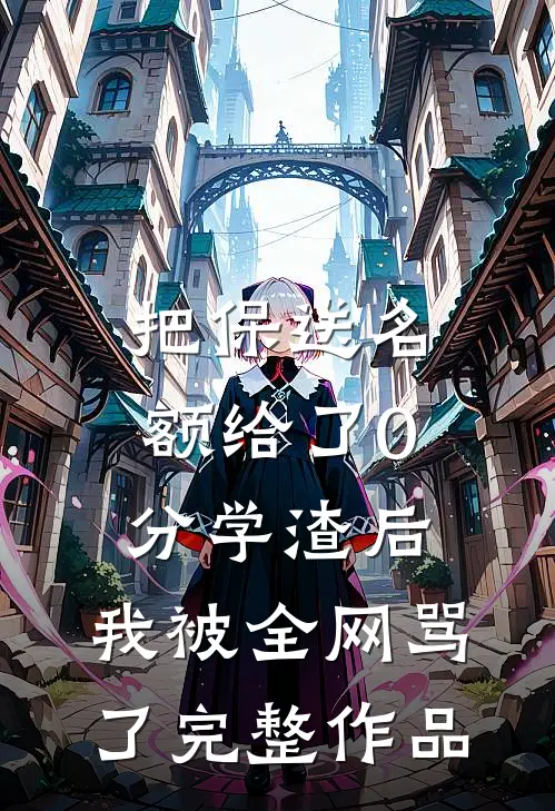 把保送名额给了0分学渣后，我被全网骂了完整作品