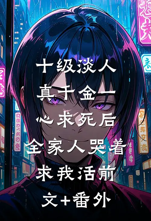 十级淡人真千金一心求死后，全家人哭着求我活前文+番外
