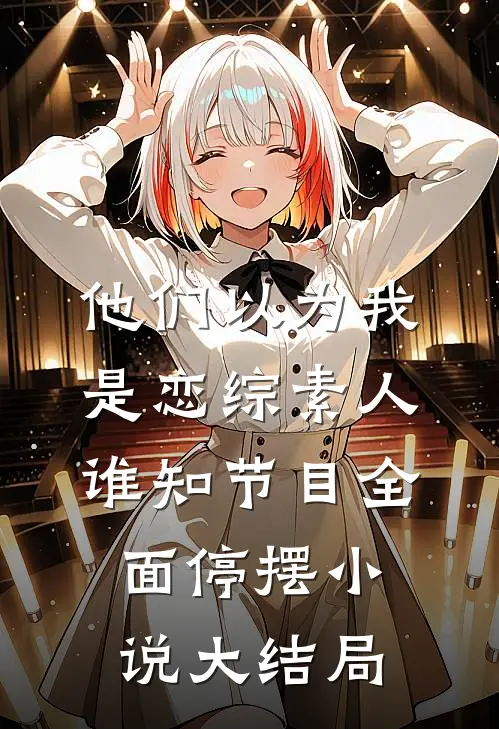 他们以为我是恋综素人，谁知节目全面停摆小说大结局