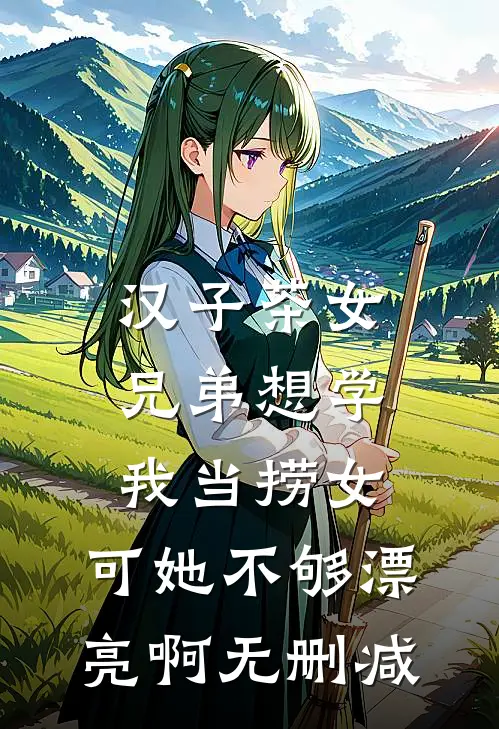 汉子茶女兄弟想学我当捞女，可她不够漂亮啊无删减