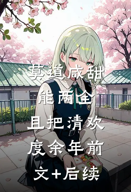 莫道咸甜能两全，且把清欢度余年前文+后续