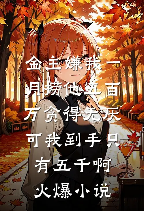 金主嫌我一月捞他五百万贪得无厌，可我到手只有五千啊火爆小说