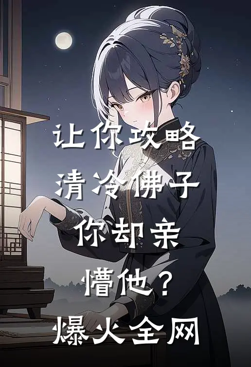 让你攻略清冷佛子，你却亲懵他？爆火全网
