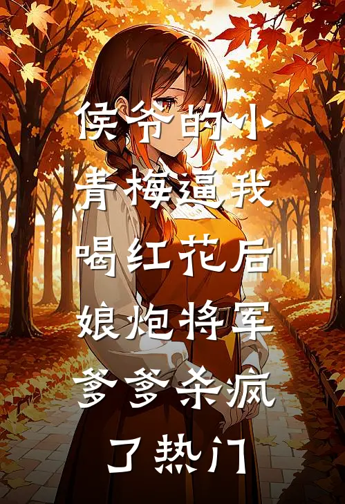 侯爷的小青梅逼我喝红花后，娘炮将军爹爹杀疯了热门