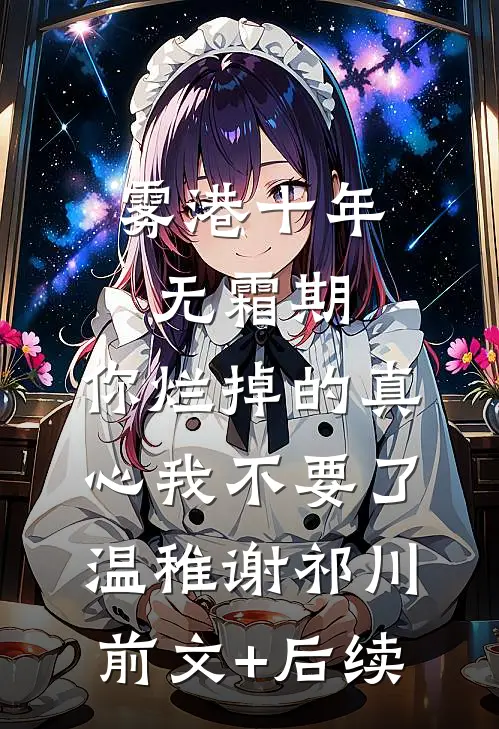 雾港十年无霜期，你烂掉的真心我不要了温稚谢祁川前文+后续