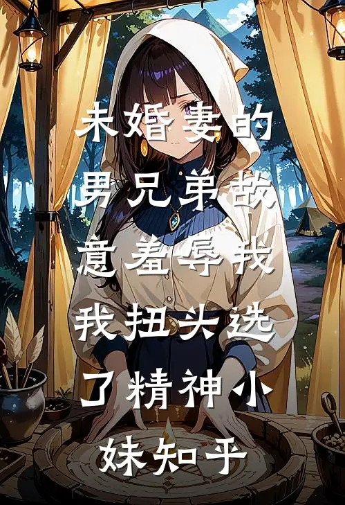 未婚妻的男兄弟故意羞辱我，我扭头选了精神小妹知乎