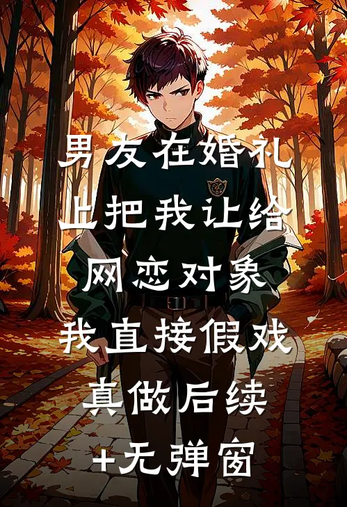 男友在婚礼上把我让给网恋对象，我直接假戏真做后续+无弹窗