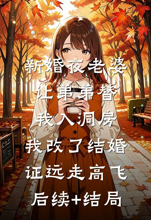 新婚夜老婆让弟弟替我入洞房，我改了结婚证远走高飞后续+结局