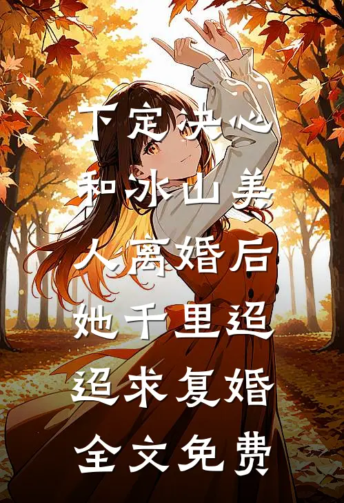下定决心和冰山美人离婚后，她千里迢迢求复婚全文免费