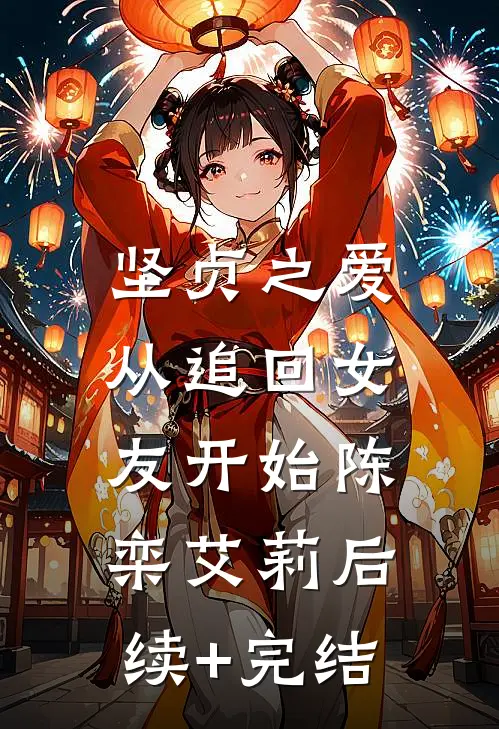 坚贞之爱，从追回女友开始陈栾艾莉后续+完结