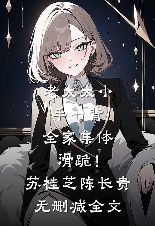 老太太小手一背，全家集体滑跪！苏桂芝陈长贵无删减全文