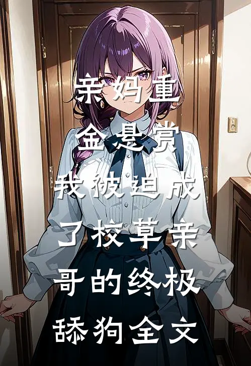 亲妈重金悬赏，我被迫成了校草亲哥的终极舔狗全文