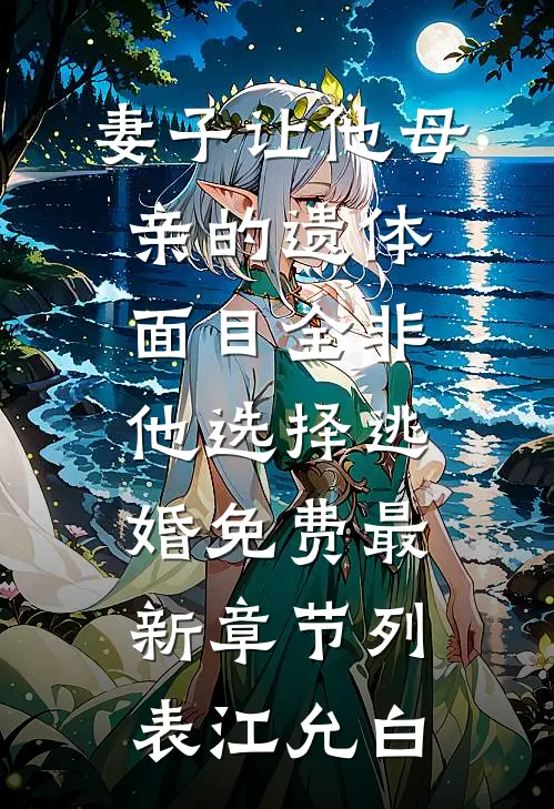 妻子让他母亲的遗体面目全非，他选择逃婚免费最新章节列表江允白
