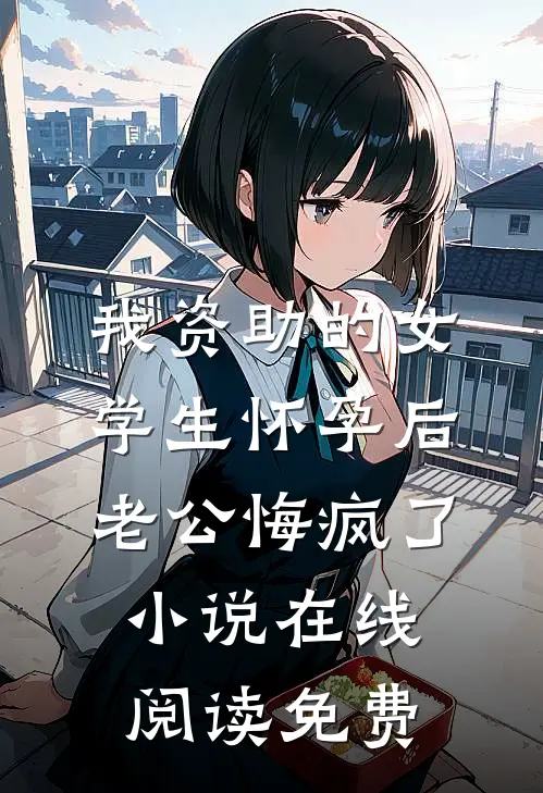 我资助的女学生怀孕后，老公悔疯了小说在线阅读免费