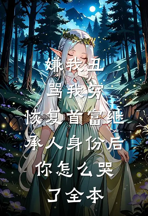 嫌我丑骂我穷，恢复首富继承人身份后，你怎么哭了全本