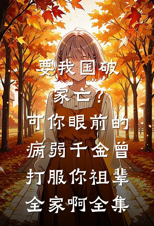 要我国破家亡？可你眼前的病弱千金曾打服你祖辈全家啊全集