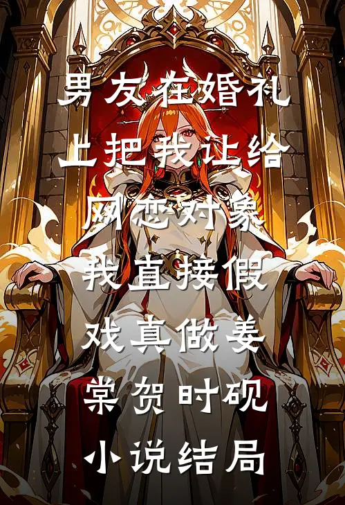 男友在婚礼上把我让给网恋对象，我直接假戏真做姜棠贺时砚小说结局