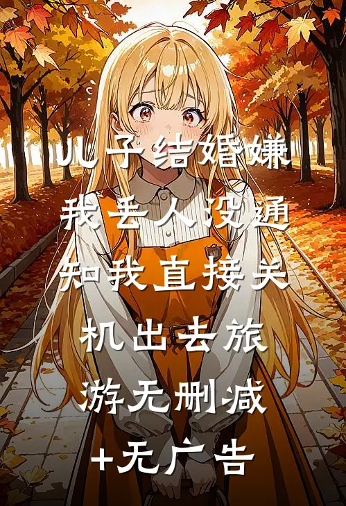 儿子结婚嫌我丢人没通知我直接关机出去旅游无删减+无广告