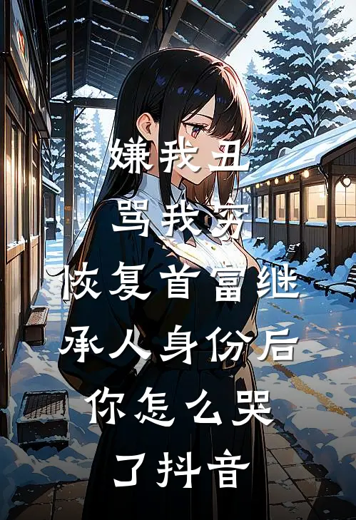 嫌我丑骂我穷，恢复首富继承人身份后，你怎么哭了抖音