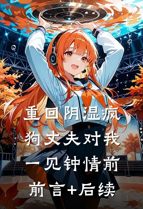 重回阴湿疯狗丈夫对我一见钟情前前言+后续