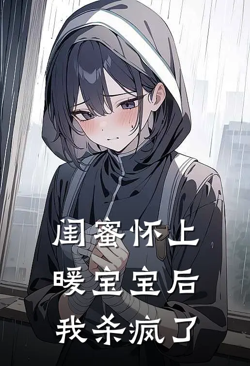 闺蜜怀上暖宝宝后，我杀疯了