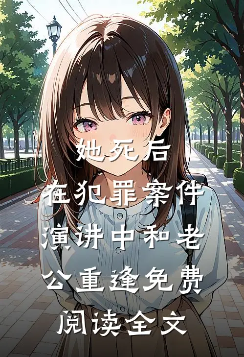 她死后，在犯罪案件演讲中和老公重逢免费阅读全文