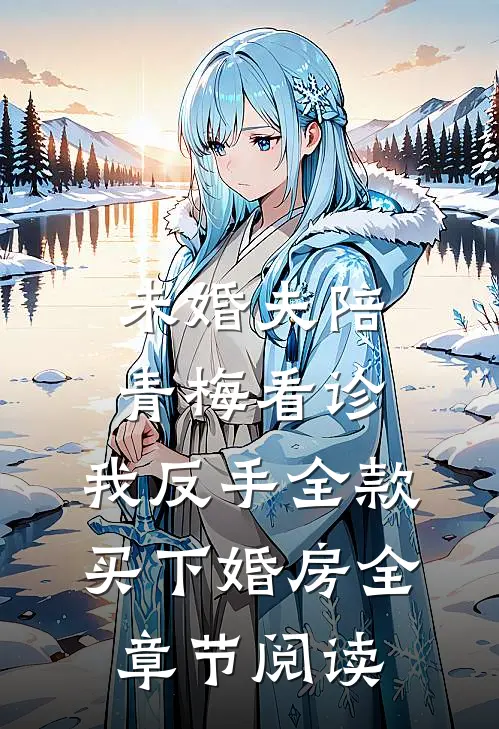 未婚夫陪青梅看诊，我反手全款买下婚房全章节阅读