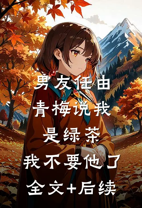 男友任由青梅说我是绿茶，我不要他了全文+后续