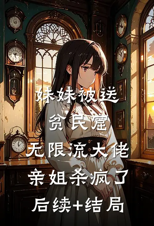 妹妹被送贫民窟，无限流大佬亲姐杀疯了后续+结局