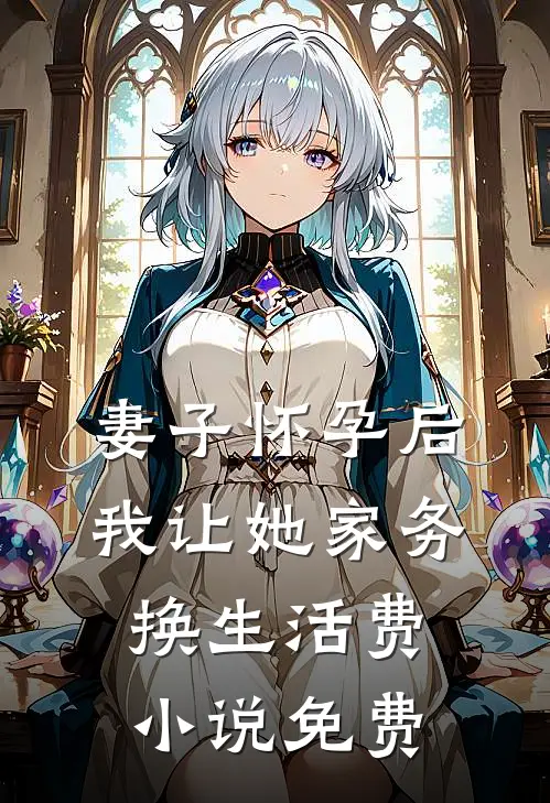 妻子怀孕后，我让她家务换生活费小说免费