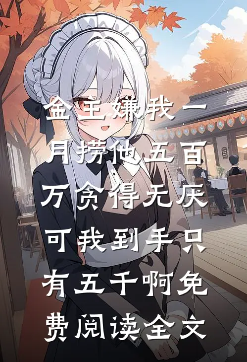 金主嫌我一月捞他五百万贪得无厌，可我到手只有五千啊免费阅读全文